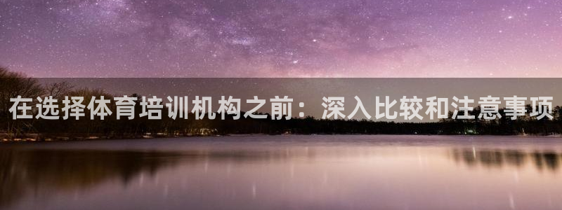 极悦娱乐代理人是谁呀：在选择体育培训机构之前：深入比