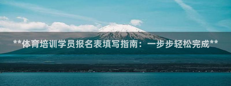极悦平台：**体育培训学员报名表填写指南：一步步轻松