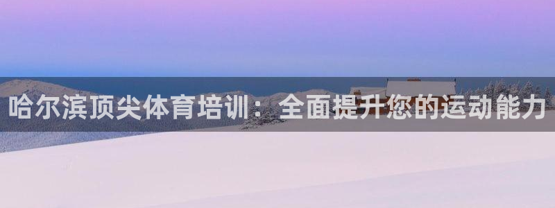 极悦平台和蓝狮平台区别在哪：哈尔滨顶尖体育培训：全面