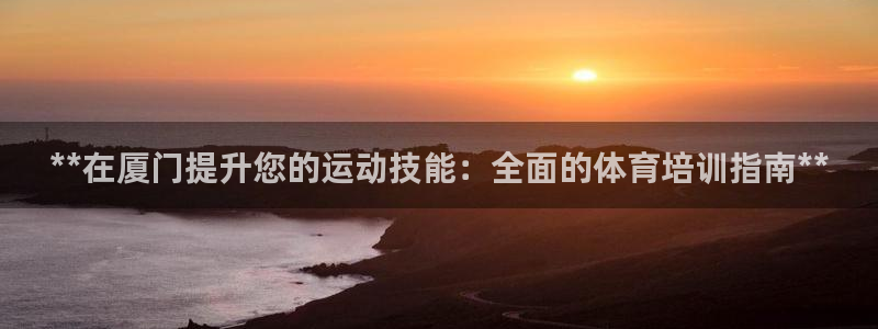 极悦娱乐股东名单：**在厦门提升您的运动技能：全面的