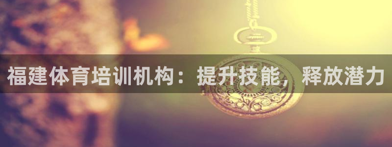 极悦官网首页登录入口下载：福建体育培训机构：提升技能