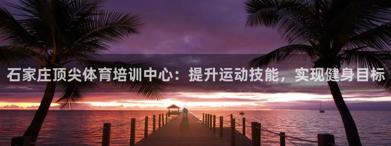 极悦娱乐app官方版本更新内容是什么：石家庄顶尖体育