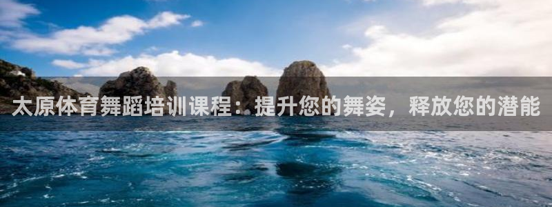 极悦平台注册官网下载：太原体育舞蹈培训课程：提升您的