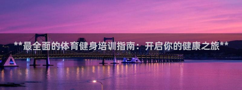 极悦娱乐负责人怎么样：**最全面的体育健身培训指南：