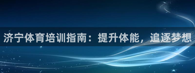 极悦娱乐股东有哪些：济宁体育培训指南：提升体能，追逐