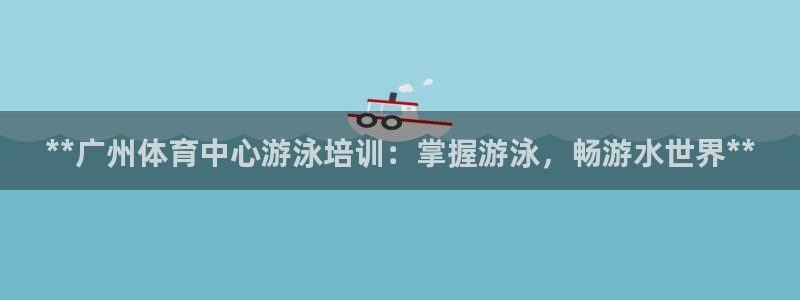 极悦娱乐代理怎么样知乎：**广州体育中心游泳培训：掌