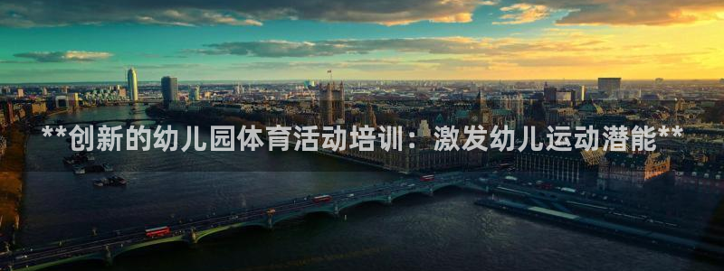 极悦平台app安全吗可靠吗：**创新的幼儿园体育活动