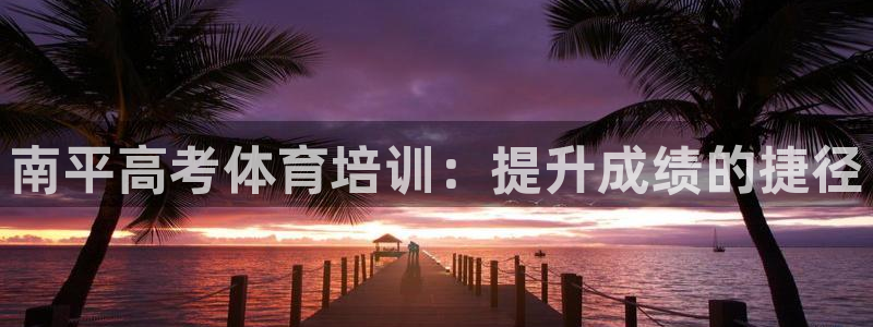 极悦娱乐创始人背景故事：南平高考体育培训：提升成绩的