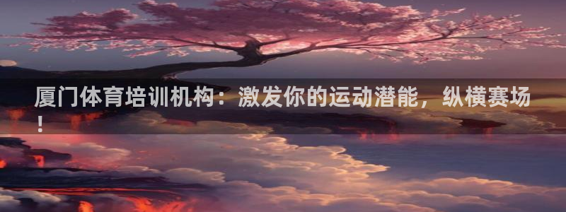 极悦平台基7O777：厦门体育培训机构：激发你的运动
