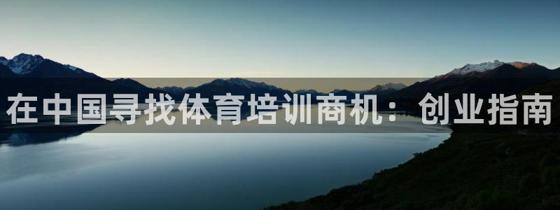极悦娱乐负责人：在中国寻找体育培训商机：创业指南