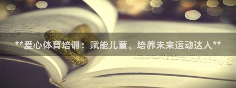 极悦平台是正规平台吗是真的吗：**爱心体育培训：赋能