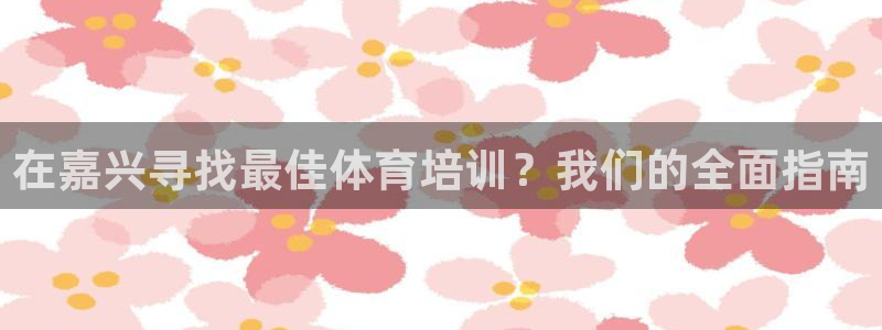 极悦娱乐官网下载安装：在嘉兴寻找最佳体育培训？我们的