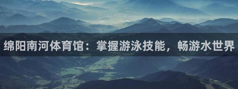 极悦平台非7O777：绵阳南河体育馆：掌握游泳技能，