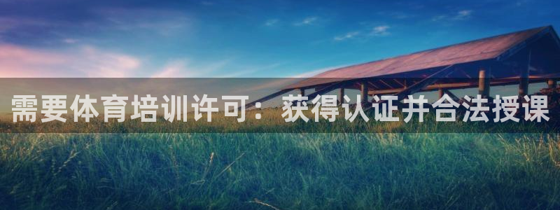 极悦平台官方网站入口下载：需要体育培训许可：获得认证
