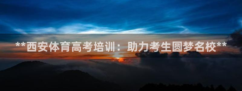极悦平台官网登录网址是多少：**西安体育高考培训：助