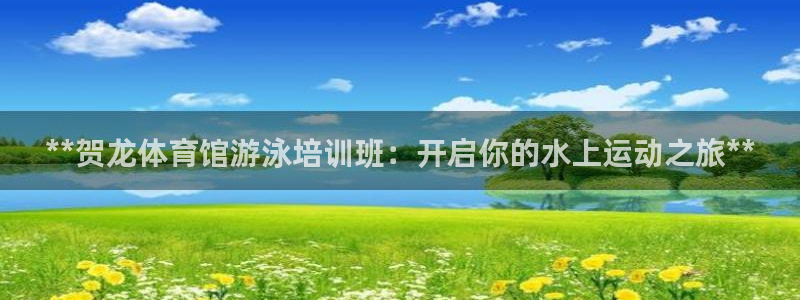 极悦平台代理怎么样：**贺龙体育馆游泳培训班：开启你