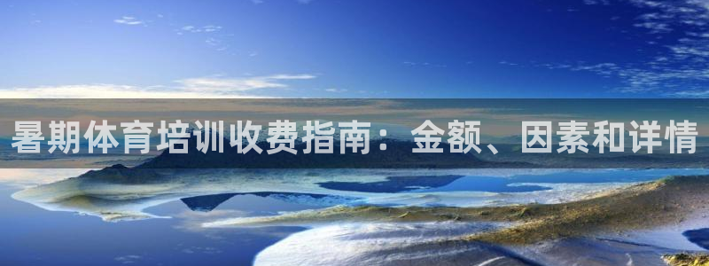极悦娱乐现在叫什么：暑期体育培训收费指南：金额、因素