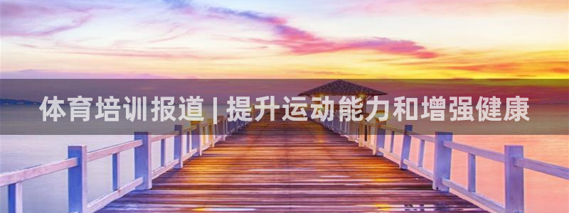 极悦平台使用注意事项有哪些：体育培训报道 | 提升运