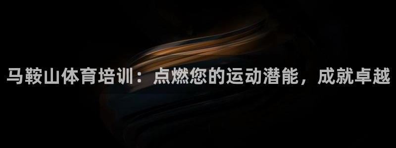 极悦平台股东名单：马鞍山体育培训：点燃您的运动潜能，