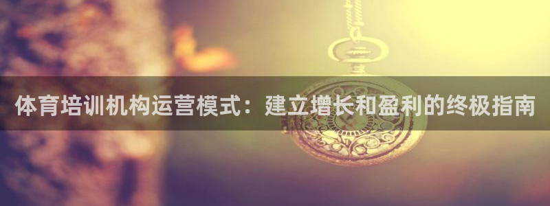 极悦娱乐会被骗吗知乎：体育培训机构运营模式：建立增长