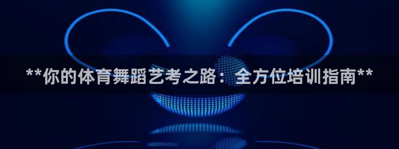 极悦娱乐成7O777：**你的体育舞蹈艺考之路：全方