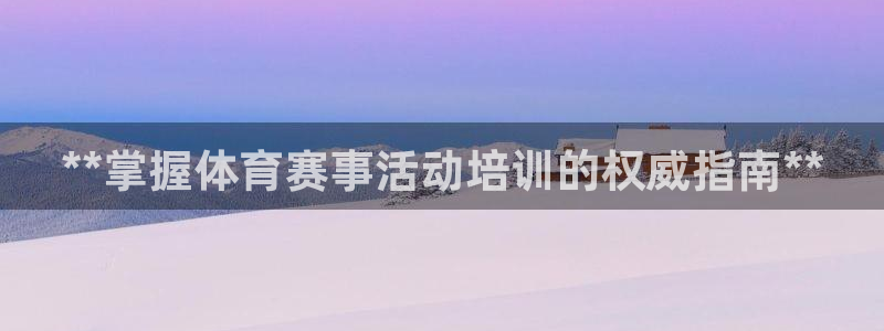 极悦娱乐官方网站：**掌握体育赛事活动培训的权威指南