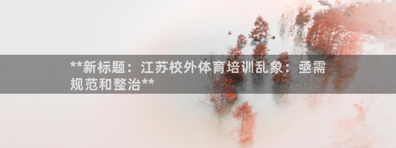极悦注册：**新标题：江苏校外体育培训乱象：亟需
规