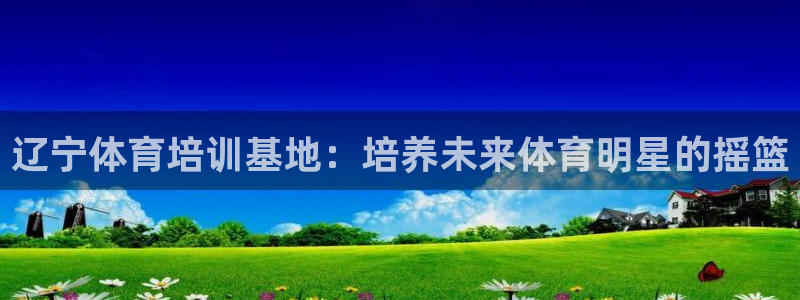 极悦平台的注册流程及注意事项是什么：辽宁体育培训基地