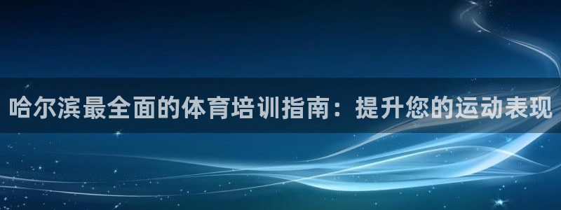 极悦平台注册流程详解视频：哈尔滨最全面的体育培训指南